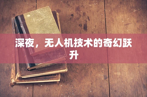 深夜，无人机技术的奇幻跃升