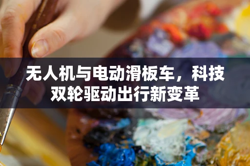 无人机与电动滑板车，科技双轮驱动出行新变革