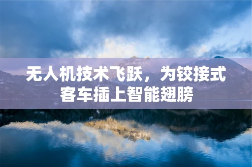 无人机技术飞跃，为铰接式客车插上智能翅膀