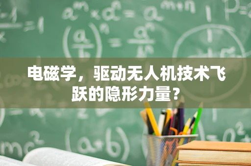 电磁学，驱动无人机技术飞跃的隐形力量？
