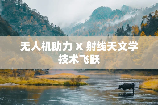 无人机助力 X 射线天文学技术飞跃