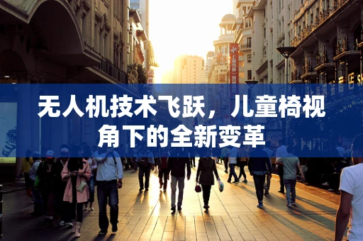 无人机技术飞跃，儿童椅视角下的全新变革