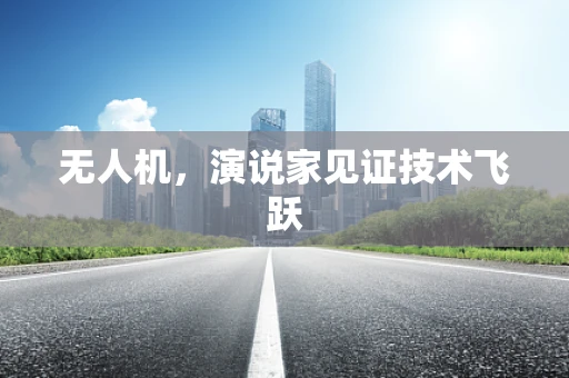 无人机，演说家见证技术飞跃
