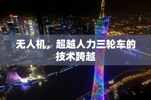 无人机，超越人力三轮车的技术跨越