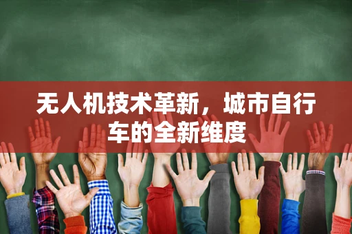 无人机技术革新，城市自行车的全新维度