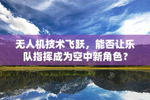 无人机技术飞跃，能否让乐队指挥成为空中新角色？