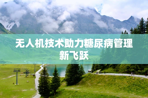 无人机技术助力糖尿病管理新飞跃