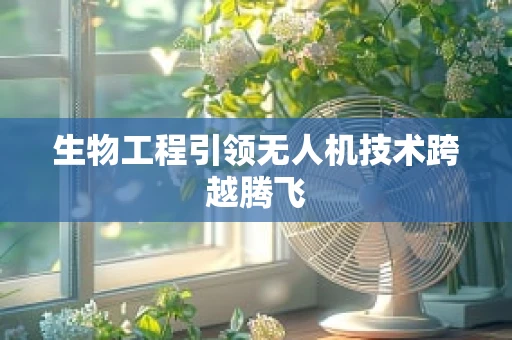 生物工程引领无人机技术跨越腾飞