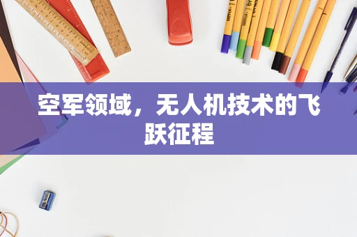 空军领域，无人机技术的飞跃征程