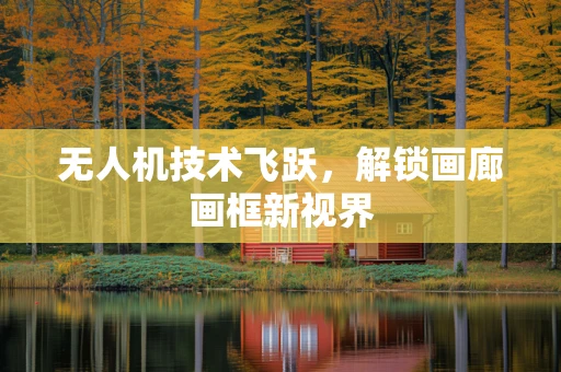 无人机技术飞跃，解锁画廊画框新视界