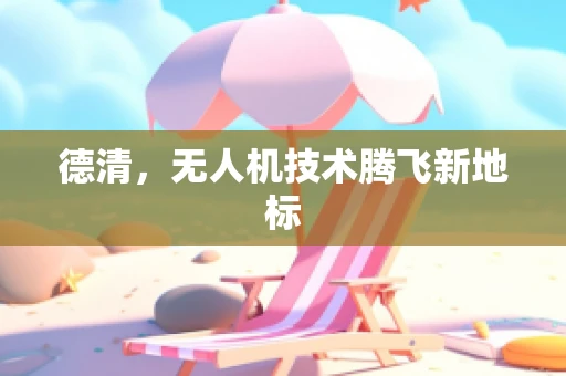 德清，无人机技术腾飞新地标