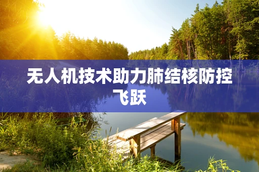 无人机技术助力肺结核防控飞跃