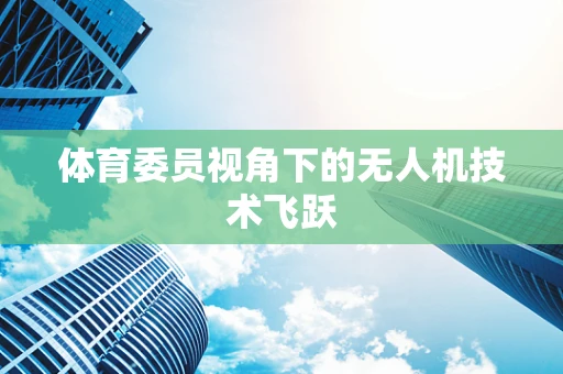 体育委员视角下的无人机技术飞跃