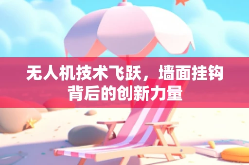 无人机技术飞跃，墙面挂钩背后的创新力量