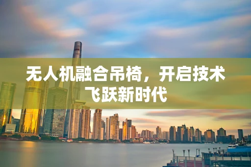 无人机融合吊椅，开启技术飞跃新时代