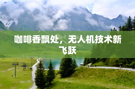 咖啡香飘处，无人机技术新飞跃