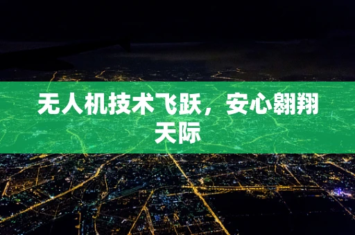 无人机技术飞跃，安心翱翔天际