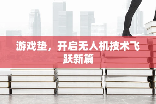 游戏垫，开启无人机技术飞跃新篇