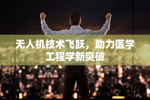 无人机技术飞跃，助力医学工程学新突破