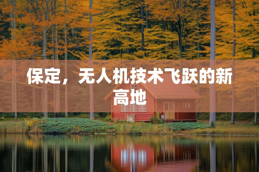 保定，无人机技术飞跃的新高地