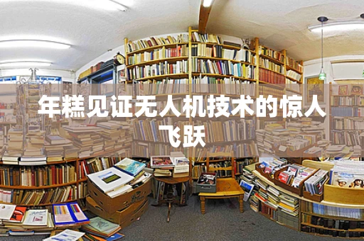 年糕见证无人机技术的惊人飞跃