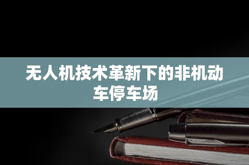 无人机技术革新下的非机动车停车场