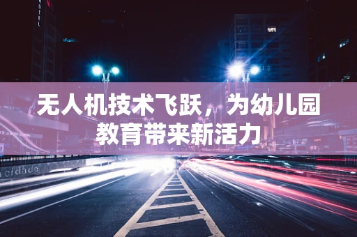 无人机技术飞跃，为幼儿园教育带来新活力
