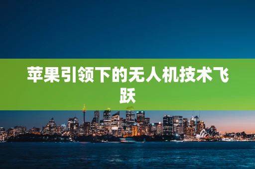 苹果引领下的无人机技术飞跃