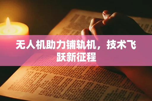 无人机助力铺轨机，技术飞跃新征程