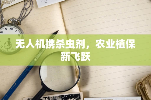 无人机携杀虫剂，农业植保新飞跃