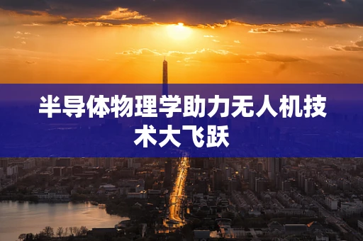 半导体物理学助力无人机技术大飞跃