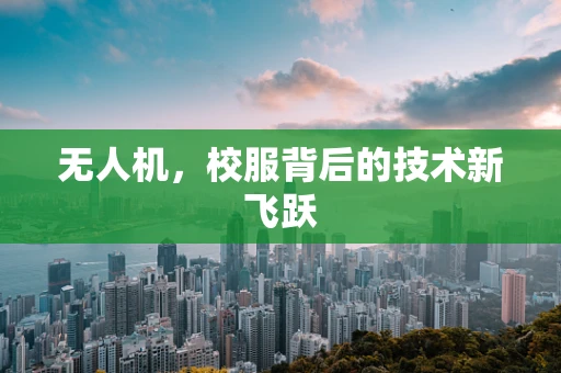 无人机，校服背后的技术新飞跃
