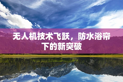 无人机技术飞跃，防水浴帘下的新突破