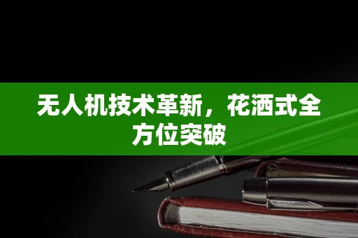 无人机技术革新，花洒式全方位突破