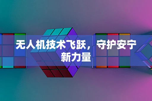 无人机技术飞跃，守护安宁新力量