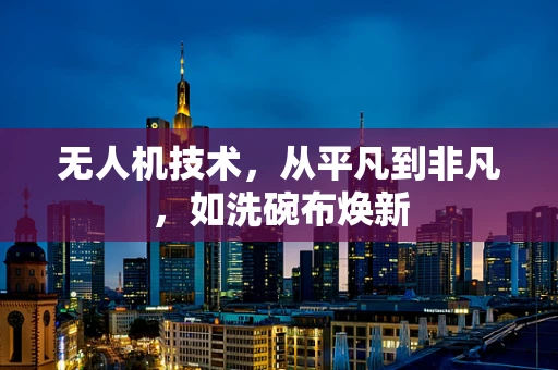 无人机技术，从平凡到非凡，如洗碗布焕新