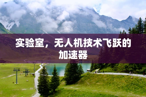 实验室，无人机技术飞跃的加速器