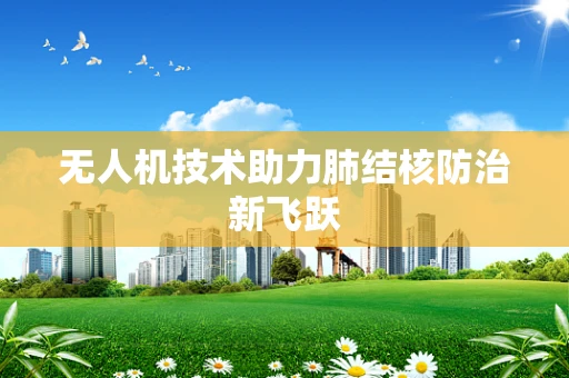 无人机技术助力肺结核防治新飞跃