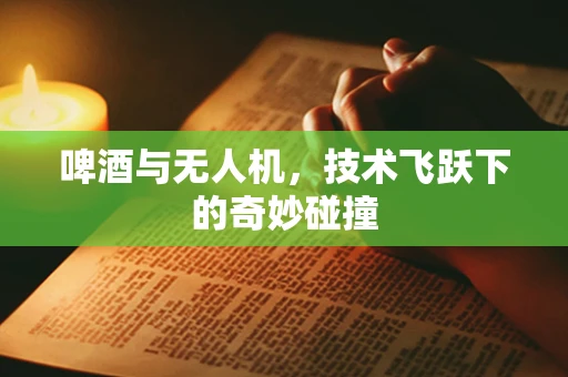 啤酒与无人机，技术飞跃下的奇妙碰撞