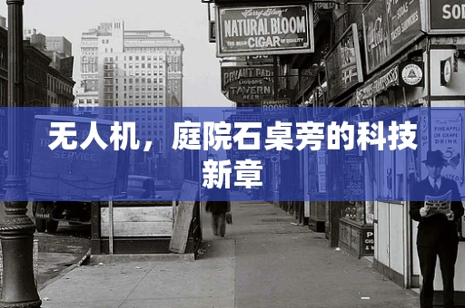 无人机，庭院石桌旁的科技新章