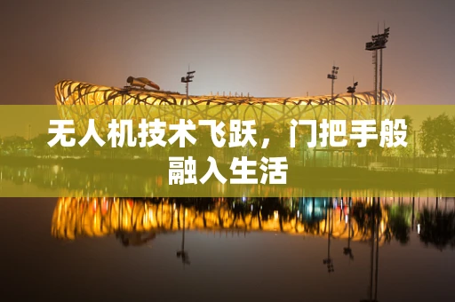 无人机技术飞跃，门把手般融入生活