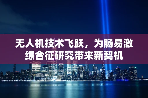 无人机技术飞跃，为肠易激综合征研究带来新契机