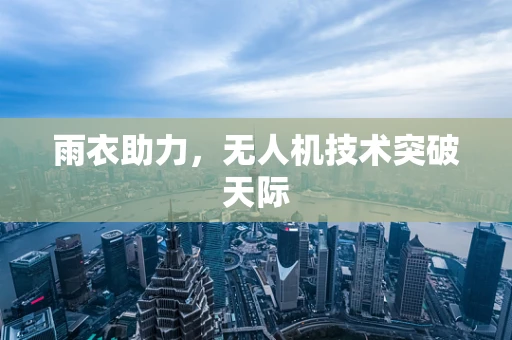 雨衣助力，无人机技术突破天际
