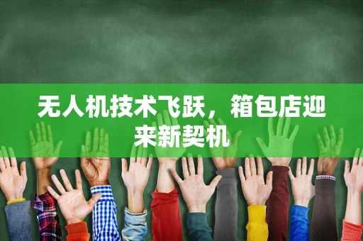 无人机技术飞跃，箱包店迎来新契机