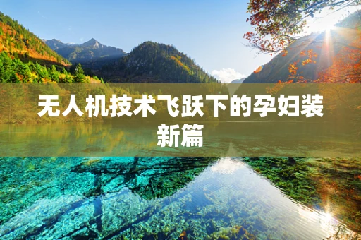 无人机技术飞跃下的孕妇装新篇