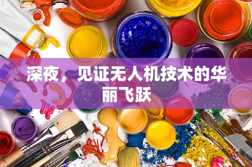 深夜，见证无人机技术的华丽飞跃