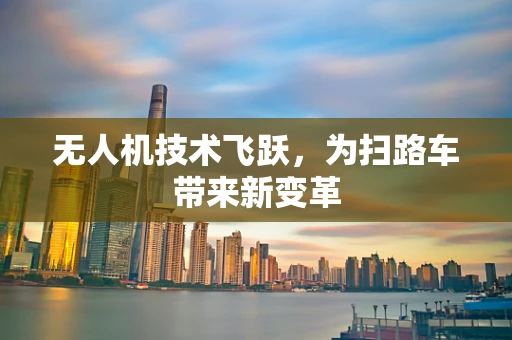 无人机技术飞跃，为扫路车带来新变革