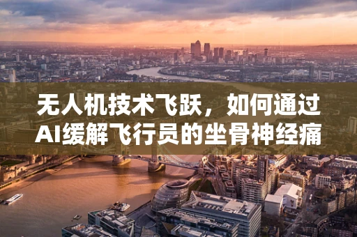 无人机技术飞跃，如何通过AI缓解飞行员的坐骨神经痛？