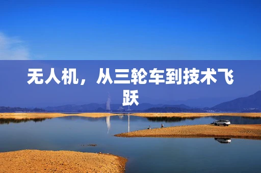 无人机，从三轮车到技术飞跃