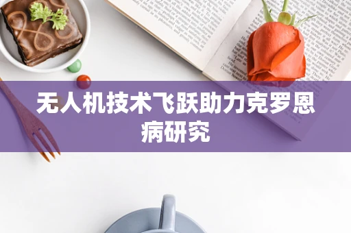 无人机技术飞跃助力克罗恩病研究